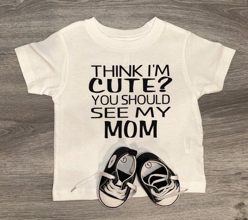 Think I'm Cute You Should See My Mom Shirt