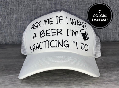 Ask me if I want a beer I’m practicing I do Trucker Hat